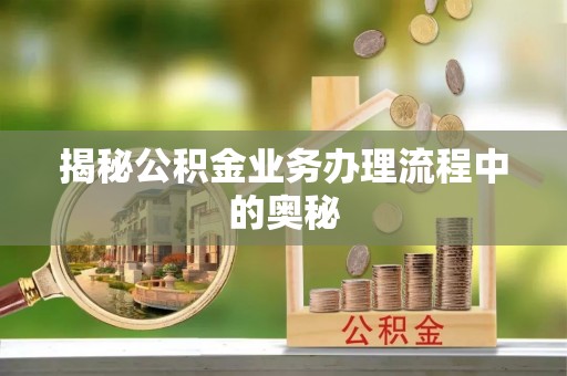 吐鲁番揭秘公积金业务办理流程中的奥秘