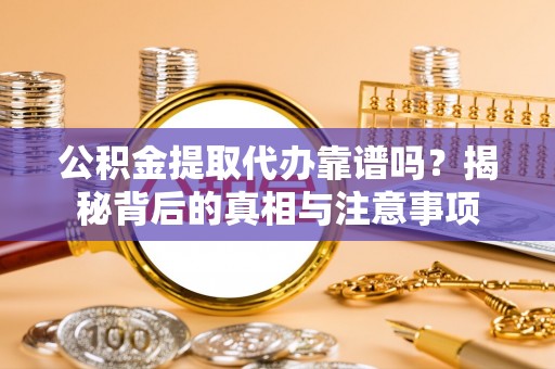 吐鲁番公积金提取代办靠谱吗？揭秘背后的真相与注意事项