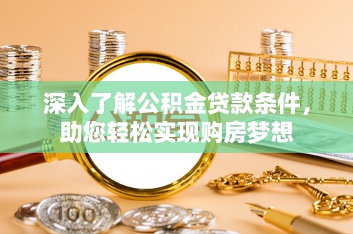 吐鲁番深入了解公积金贷款条件，助您轻松实现购房梦想