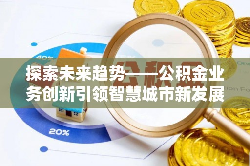 吐鲁番探索未来趋势——公积金业务创新引领智慧城市新发展