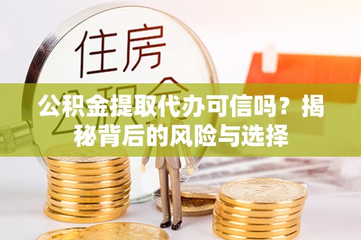 吐鲁番公积金提取代办可信吗？揭秘背后的风险与选择