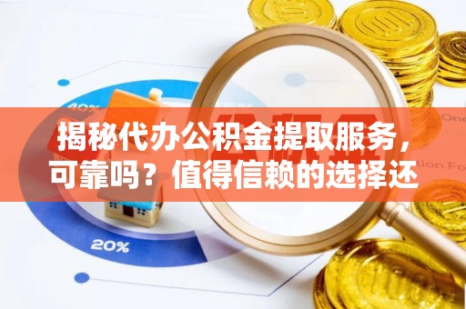 吐鲁番揭秘代办公积金提取服务，可靠吗？值得信赖的选择还是潜在风险？