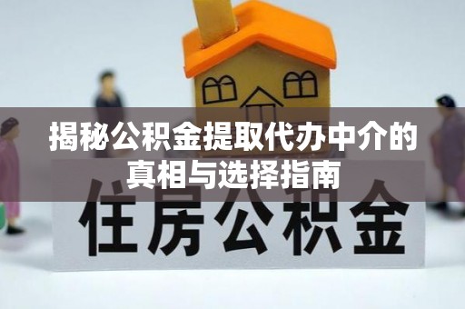 吐鲁番揭秘公积金提取代办中介的真相与选择指南