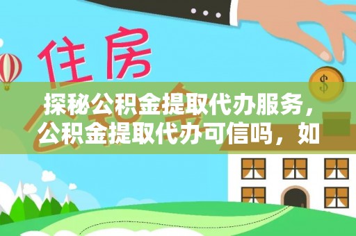 吐鲁番探秘公积金提取代办服务，公积金提取代办可信吗，如何选择靠谱平台？