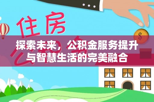 吐鲁番探索未来，公积金服务提升与智慧生活的完美融合