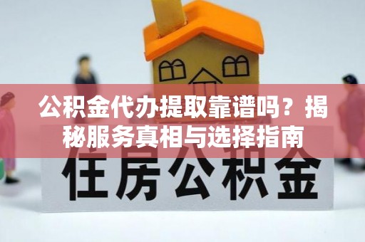 吐鲁番公积金代办提取靠谱吗？揭秘服务真相与选择指南