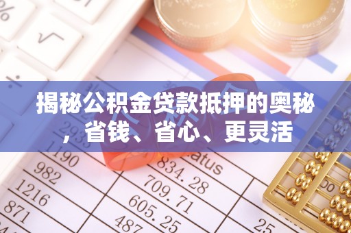 吐鲁番揭秘公积金贷款抵押的奥秘，省钱、省心、更灵活