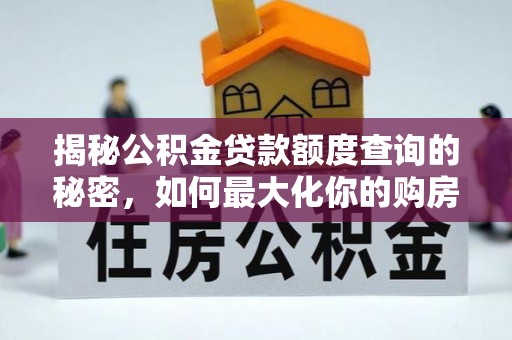 吐鲁番揭秘公积金贷款额度查询的秘密，如何最大化你的购房资金？