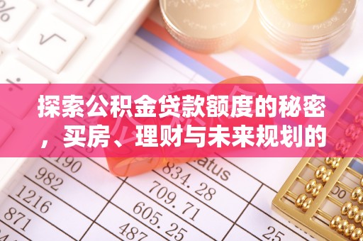 吐鲁番探索公积金贷款额度的秘密，买房、理财与未来规划的全方位解析