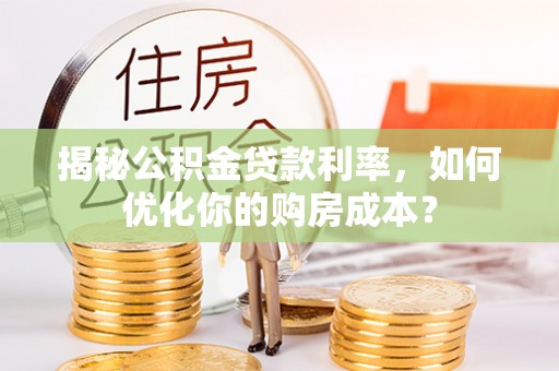 吐鲁番揭秘公积金贷款利率，如何优化你的购房成本？
