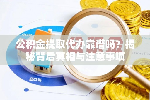 吐鲁番公积金提取代办靠谱吗？揭秘背后真相与注意事项