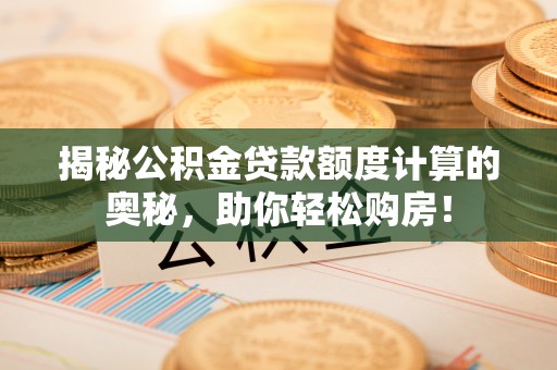 吐鲁番揭秘公积金贷款额度计算的奥秘，助你轻松购房！