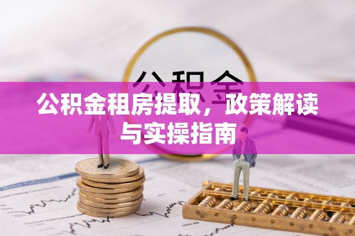 吐鲁番公积金租房提取，政策解读与实操指南