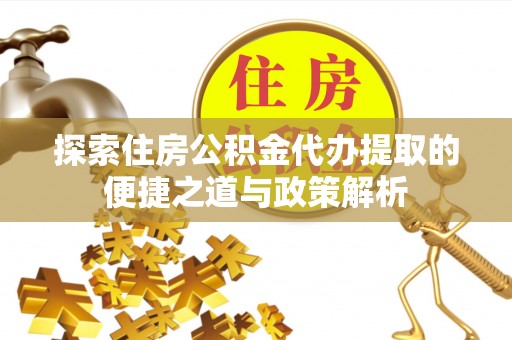 吐鲁番探索住房公积金代办提取的便捷之道与政策解析