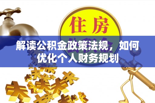 吐鲁番解读公积金政策法规，如何优化个人财务规划